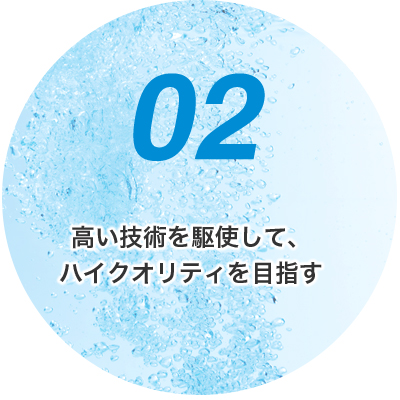 高い技術を駆使して、ハイクオリティを目指す